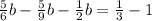 \frac{5}{6}b- \frac{5}{9}b-\frac{1}{2}b= \frac{1}{3}-1