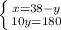 \left \{ {{x=38-y} \atop {10y=180}} \right.