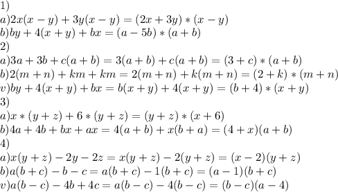 1)&#10;\\a)2x(x-y)+3y(x-y)=(2x+3y)*(x-y)&#10;\\b)by+4(x+y)+bx=(a-5b)*(a+b)&#10;\\2)&#10;\\a)3a+3b+c(a+b)=3(a+b)+c(a+b)=(3+c)*(a+b)&#10;\\b)2(m+n)+km+km=2(m+n)+k(m+n)=(2+k)*(m+n)&#10;\\v)by+4(x+y)+bx=b(x+y)+4(x+y)=(b+4)*(x+y)&#10;\\3)&#10;\\a)x*(y+z)+6*(y+z)=(y+z)*(x+6)&#10;\\b)4a+4b+bx+ax=4(a+b)+x(b+a)=(4+x)(a+b)&#10;\\4)&#10;\\a)x(y+z)-2y-2z=x(y+z)-2(y+z)=(x-2)(y+z)&#10;\\b)a(b+c)-b-c=a(b+c)-1(b+c)=(a-1)(b+c)&#10;\\v)a(b-c)-4b+4c= a(b-c)-4(b-c)=(b-c)(a-4)&#10;&#10;