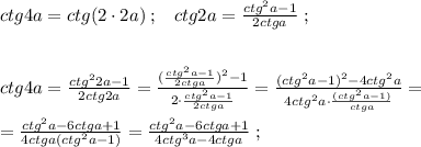 ctg4a=ctg(2\cdot 2a)\; ;\; \; \; ctg2a= \frac{ctg^2a-1}{2ctga} \; ;\\\\\\ctg4a= \frac{ctg^22a-1}{2ctg2a} = \frac{ (\frac{ctg^2a-1}{2ctga})^2-1 }{2\cdot \frac{ctg^2a-1}{2ctga} } = \frac{(ctg^2a-1)^2-4ctg^2a}{4ctg^2a\cdot \frac{(ctg^2a-1)}{ctga} }=\\\\= \frac{ctg^2a-6ctga+1}{4ctga(ctg^2a-1)}= \frac{ctg^2a-6ctga+1}{4ctg^3a-4ctga} \; ;