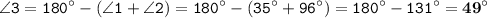 \displaystyle \tt \angle3=180^{\circ}-(\angle1+\angle2)=180^{\circ}-(35^{\circ}+96^{\circ})=180^{\circ}-131^{\circ}=\bold{49^{\circ}}