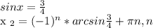 sinx= \frac{3}{4} &#10;&#10;x _{2} =(-1) ^{n} *arcsin \frac{3}{4} + \pi n, n