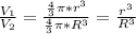 \frac{V_1}{V_2}= \frac{\frac{4}{3}\pi*r^3 }{\frac{4}{3}\pi*R^3}= \frac{r^3}{R^3}