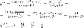 y'''= \frac{9\cdot 3(x+y+1)^2\cdot (1+y')}{(x+y+1)^6} = \frac{27(1+y')}{(x+y+1)^4} =\\\\= \frac{27(1+\frac{2-x-y}{x+y+1})}{(x+y+1)^4}= \frac{27(x+y+1+2-x-y)}{(x+y+1)^5} = \frac{81}{(x+y+1)^5} \\\\y'''(1,1)=\frac{81}{3^5}=\frac{3^4}{3^5}=\frac{1}{3}