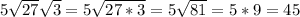 5\sqrt{27} \sqrt{3} =5 \sqrt{27*3} =5 \sqrt{81} =5*9=45