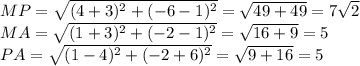 MP= \sqrt{(4+3)^2+(-6-1)^2}= \sqrt{49+49} =7 \sqrt{2} \\ &#10;MA= \sqrt{(1+3)^2+(-2-1)^2}= \sqrt{16+9} =5 \\ &#10;PA= \sqrt{(1-4)^2+(-2+6)^2} = \sqrt{9+16} =5