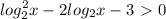 \displaystyle log_2^2x-2log_2x-3\ \textgreater \ 0