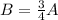 B= \frac{3}{4}A