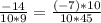 \frac{-14}{10*9} = \frac{(-7)*10}{10*45}