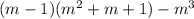 (m-1)(m^2+m+1)-m^3