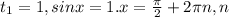 t_{1} =1, sinx=1. x= \frac{ \pi }{2} +2 \pi n,n