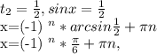 t _{2} = \frac{1}{2} , sinx= \frac{1}{2} &#10;&#10;x=(-1) ^{n} *arcsin \frac{1}{2}+ \pi n&#10;&#10;x=(-1) ^{n} * \frac{ \pi }{6}+ \pi n,