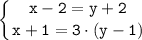 \tt \displaystyle \left \{ {{x-2=y+2} \atop {x+1 = 3 \cdot (y-1)}} \right.