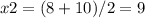 x2=(8+10)/2=9