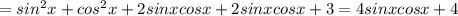 =sin^{2}x + cos^{2} x+2sinxcosx+2sinxcosx+3=4sinxcosx+4