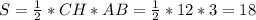 S= \frac{1}{2}*CH*AB= \frac{1}{2}*12*3=18