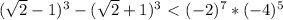 ( \sqrt{2} -1)^{3} - ( \sqrt{2} +1)^{3} \ \textless \ (-2)^{7} * (-4)^{5}