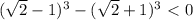 ( \sqrt{2} -1)^{3} - ( \sqrt{2} +1)^{3} \ \textless \ 0