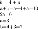 b=4+a&#10;&#10;a+b=a+4+a=10&#10;&#10;2a=6&#10;&#10;a=3&#10;&#10;b=4+3=7