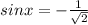 sinx=- \frac{1}{ \sqrt{2} }