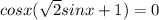 cosx( \sqrt{2} sinx+1)=0