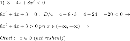 1)\; \; 3+4x+8x^2\ \textless \ 0\\\\8x^2+4x+3=0\; ,\; \; D/4=4-8\cdot 3=4-24=-20\ \textless \ 0\; \to \\\\8x^2+4x+3\ \textgreater \ 0\; pri \; x\in (-\infty ,+\infty )\; \; \Rightarrow \\\\Otvet:\; \; x\in \varnothing \; (net\; reshenij)