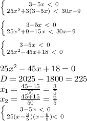 \left \{ {{3-5x \ \textless \ 0} \atop {25x^2+3(3-5x)\ \textless \ 30x-9}} \right. \\ \\ \left \{ {{3-5x \ \textless \ 0} \atop {25x^2+9-15x\ \textless \ 30x-9}} \right. \\ \\ \left \{ {{3-5x \ \textless \ 0} \atop {25x^2-45x+18\ \textless \ 0}} \right. \\ \\ 25x^2-45x+18=0 \\ &#10;D = 2025-1800=225 \\ &#10;x_1= \frac{45-15}{50} = \frac{3}{5} \\ x_2= \frac{45+15}{50} = \frac{6}{5} \\ \left \{ {{3-5x \ \textless \ 0} \atop {25(x- \frac{3}{5} )(x- \frac{6}{5}) \textless \ 0}} \right.