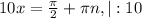 10x= \frac{ \pi }{2}+ \pi n, |:10&#10;&#10;