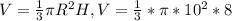 V= \frac{1}{3} \pi R ^{2} H, V= \frac{1}{3} * \pi *10 ^{2} *8