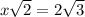 x \sqrt{2} =2 \sqrt{3}