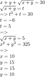 x + y + \sqrt{x + y} = 30 \\ \sqrt{x + y} = t \\ = {t}^{2} + t = 30 \\ t = - 6 \\ t = 5 \\ = \\ \sqrt{x + y} = 5 \\ {x}^{2} + {y}^{2} = 325 \\ = \\ x = 10 \\ y = 15 \\ x = 15 \\ y = 10