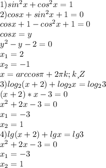 1)sin^2x+cos^2x=1\\2)cosx+sin^2x+1=0\\cosx+1-cos^2x+1=0\\cosx=y\\y^2-y-2=0\\x_1=2\\x_2=-1\\x=arccos \pi +2 \pi k;kиZ\\3)log_2(x+2)+log_2x=log_23\\(x+2)*x-3=0\\x^2+2x-3=0\\x_1=-3\\x_2=1\\4)lg(x+2)+lgx=lg3\\x^2+2x-3=0\\x_1=-3\\x_2=1\\