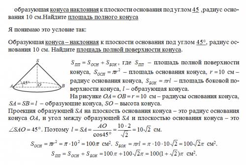 Образующая конуса наклонная к плоскости основания под углом 45 ,радиус основания 10 см.найдите площа