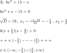 3)\; \; 6x^2\ \textgreater \ 15-x\\\\6x^2+x-15\ \textgreater \ 0\\\\\sqrt{D}=19\; ,\; x_1=\frac{-1-19}{12}=-\frac{5}{3}\; ,\; x_2=\frac{3}{2}\\\\6(x+\frac{5}{3})(x-\frac{3}{2})\ \textgreater \ 0\\\\+++(-\frac{5}{3})---(\frac{3}{2})+++\\\\x\in (-\infty ,-\frac{5}{3})\cup (\frac{3}{2},+\infty )