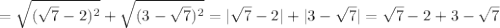 = \sqrt{( \sqrt{7} -2)^2} + \sqrt{(3- \sqrt{7} )^2} =| \sqrt{7} -2|+|3- \sqrt{7} |= \sqrt{7} -2+3- \sqrt{7}