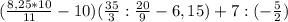 (\frac{8,25*10}{11}-10)(\frac{35}{3}:\frac{20}{9}-6,15)+7:(-\frac{5}{2})