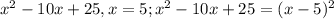 x^2-10x+25, x=5; x^2-10x+25=(x-5)^2