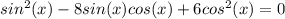 sin^{2}(x)-8sin(x)cos(x)+6cos^{2}(x)=0