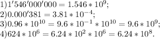 1)1'546'000'000=1.546*10^9;\\2)0.000'381=3.81*10^{-4};\\3)0.96*10^{10}=9.6*10^{-1}*10^{10}=9.6*10^9;\\4)624*10^6=6.24*10^2*10^6=6.24*10^8.