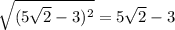 \sqrt{(5 \sqrt{2} -3)^2} =5 \sqrt{2} -3