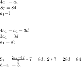 4a_1=a_4\\ S_7=84\\a_1 - ?\\\\&#10;&#10;4a_1=a_1+3d\\3a_1=3d\\a_1=d;\\\\&#10;&#10;S_7= \frac{2a_1+6d}{2}*7=8d:2*7=28d=84&#10;&#10;d=a_1=3.