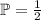 \mathbb{P} = \frac12