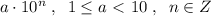 a\cdot 10^{n}\; ,\; \; 1 \leq a\ \textless \ 10\; ,\; \; n\in Z