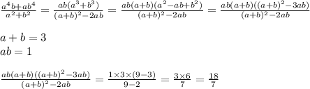 \frac{ {a}^{4}b + a {b}^{4} }{ {a}^{2} + {b}^{2} } = \frac{ab( {a}^{3} + {b}^{3} )}{ {(a + b)}^{2} - 2ab } = \frac{ab(a + b)( {a}^{2} - ab + {b}^{2}) }{(a + b)^{2} - 2ab} = \frac{ab(a + b)(( {a + b)}^{2} - 3ab) }{(a + b)^{2} - 2ab}\\ \\ a + b = 3 \\ ab = 1 \\ \\ \frac{ab(a + b)(( {a + b)}^{2} - 3ab) }{(a + b)^{2} - 2ab} = \frac{1 \times 3 \times (9 - 3)}{9 - 2} = \frac{3 \times 6}{7} = \frac{18}{7}