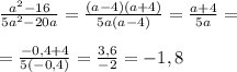 \frac{a^2-16}{5a^2-20a} = \frac{(a-4)(a+4)}{5a(a-4)} = \frac{a+4}{5a}= \\ \\ = \frac{-0,4+4}{5(-0,4)} = \frac{3,6}{-2} = - 1,8