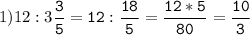 1)12:3\tt\displaystyle\frac{3}{5}=12:\frac{18}{5}=\frac{12*5}{80}=\frac{10}{3}