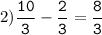 2)\tt\displaystyle\frac{10}{3}-\frac{2}{3}=\frac{8}{3}