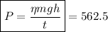 \boxed{P=\frac{\eta mgh}{t}}=562.5