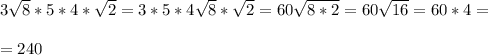 3\sqrt{8}*5*4*\sqrt2=3*5*4\sqrt8*\sqrt2=60\sqrt{8*2}=60\sqrt{16}=60*4= \\ \\ =240