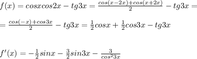 f(x)=cosxcos2x-tg3x= \frac{cos(x-2x)+cos(x+2x)}{2}-tg3x= \\ \\ &#10;= \frac{cos(-x)+cos3x}{2}-tg3x= \frac{1}{2}cosx+ \frac{1}{2}cos3x-tg3x \\ \\ \\ &#10;f'(x)=- \frac{1}{2}sinx- \frac{3}{2}sin3x- \frac{3}{cos^23x}